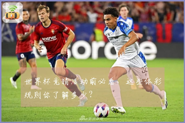 世界杯竞猜活动前必看，这些体彩规则你了解多少？