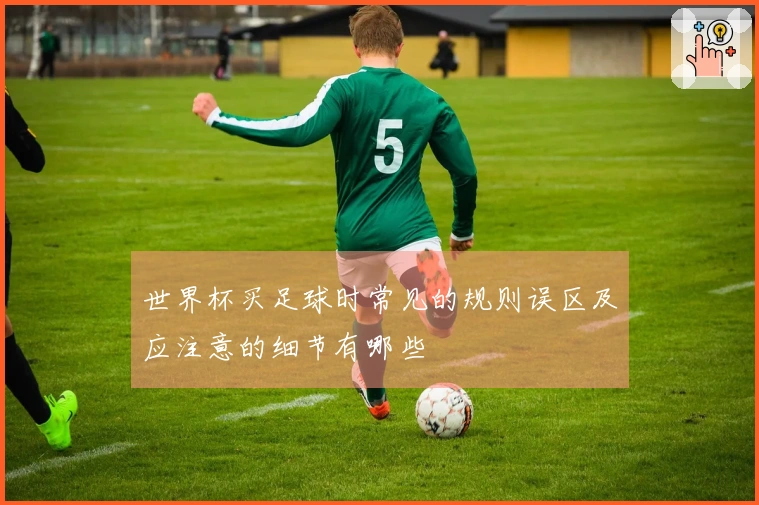 世界杯买足球时常见的规则误区及应注意的细节有哪些
