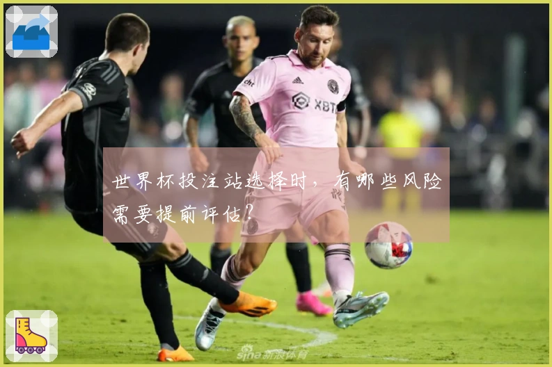 世界杯投注站选择时，有哪些风险需要提前评估？